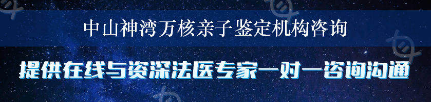 中山神湾万核亲子鉴定机构咨询